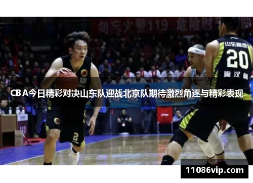 CBA今日精彩对决山东队迎战北京队期待激烈角逐与精彩表现