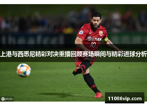 上港与西悉尼精彩对决重播回顾赛场瞬间与精彩进球分析