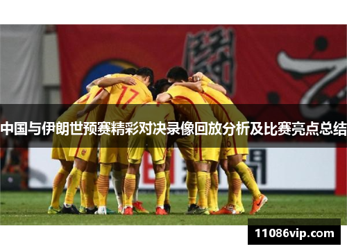 中国与伊朗世预赛精彩对决录像回放分析及比赛亮点总结
