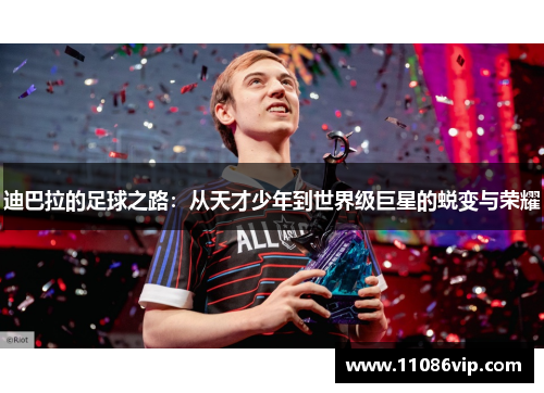 迪巴拉的足球之路：从天才少年到世界级巨星的蜕变与荣耀