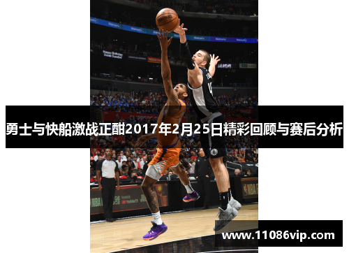 勇士与快船激战正酣2017年2月25日精彩回顾与赛后分析